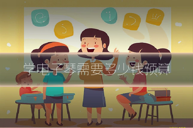 学电子琴需要多少钱预算