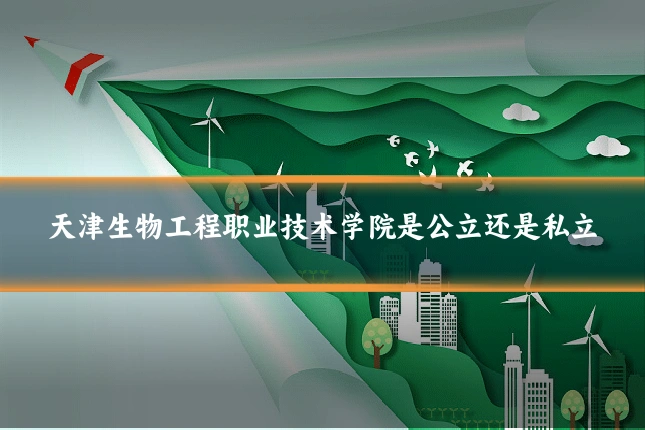 天津生物工程职业技术学院是公立还是私立