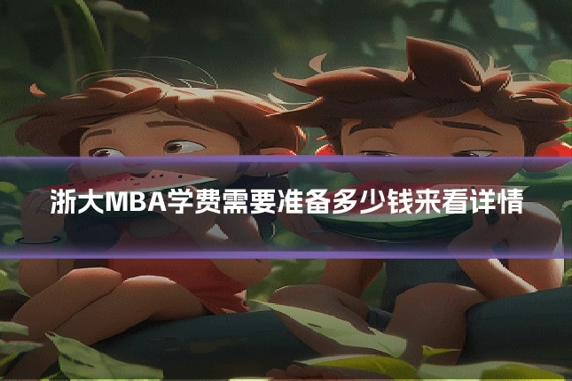 浙大MBA学费需要准备多少钱来看详情