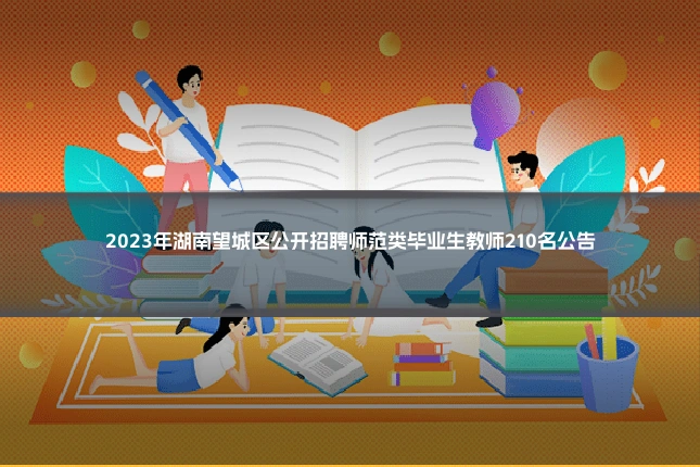 2023年湖南望城区公开招聘师范类毕业生教师210名公告