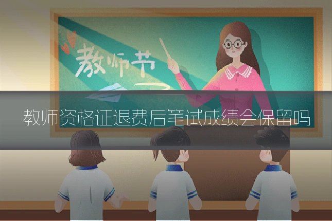 教师资格证退费后笔试成绩会保留吗
