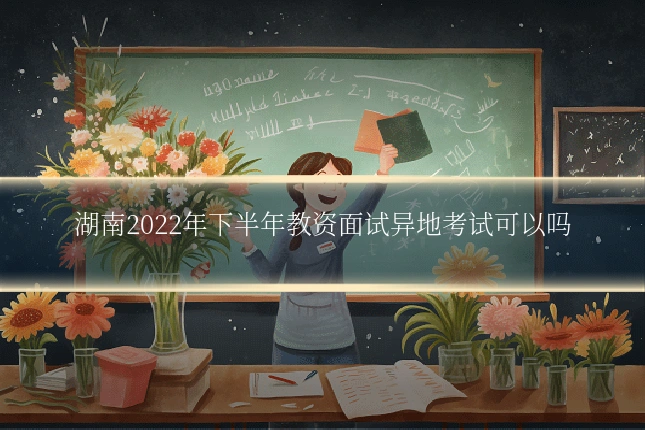 湖南2022年下半年教资面试异地考试可以吗