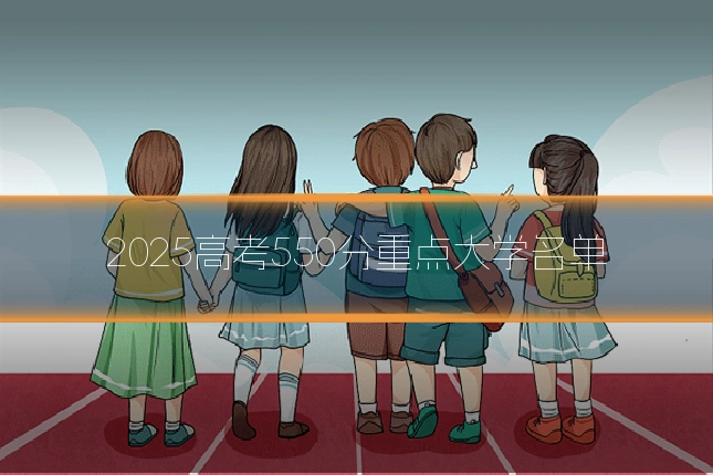 2025高考550分重点大学名单