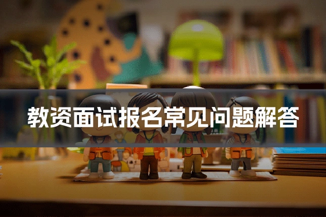 教资面试报名常见问题解答