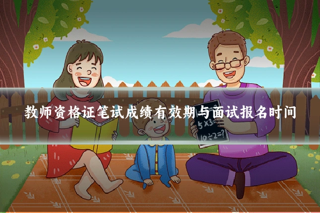 教师资格证笔试成绩有效期与面试报名时间