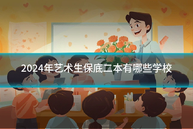2024年艺术生保底二本有哪些学校