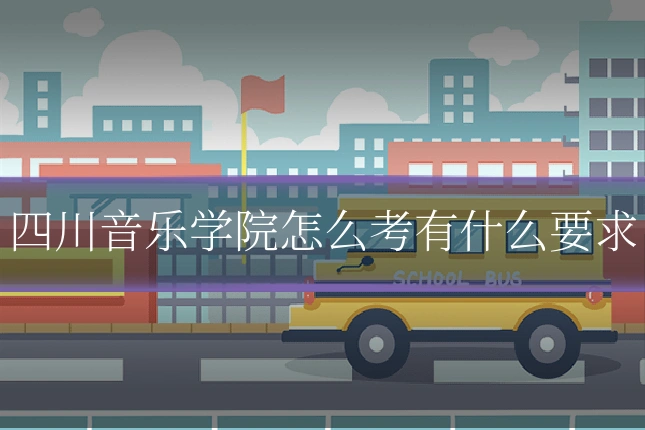四川音乐学院怎么考有什么要求