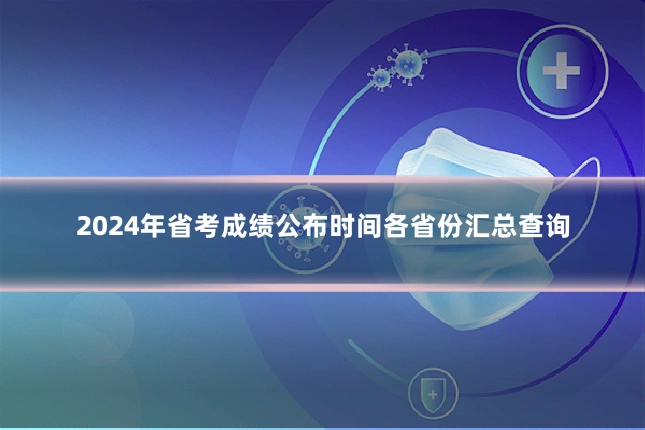 2024年省考成绩公布时间各省份汇总查询