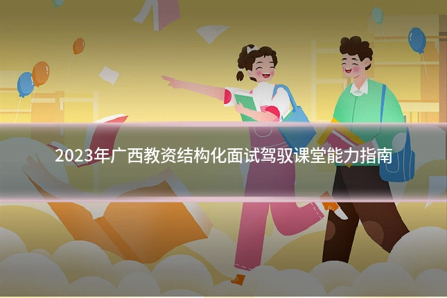 2023年广西教资结构化面试驾驭课堂能力指南