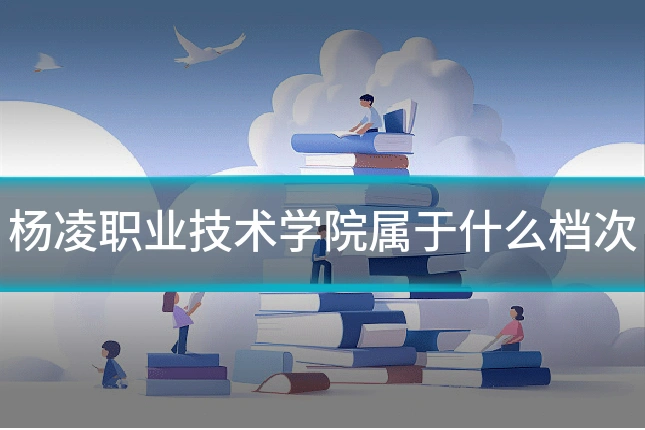 杨凌职业技术学院属于什么档次