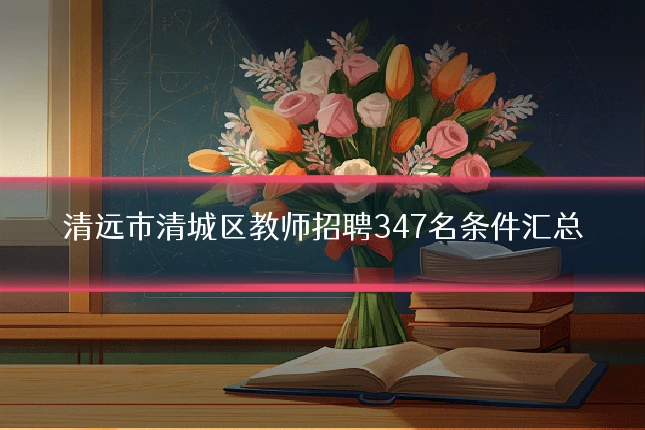 清远市清城区教师招聘347名条件汇总
