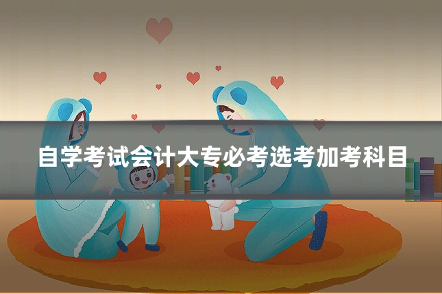 自学考试会计大专必考选考加考科目