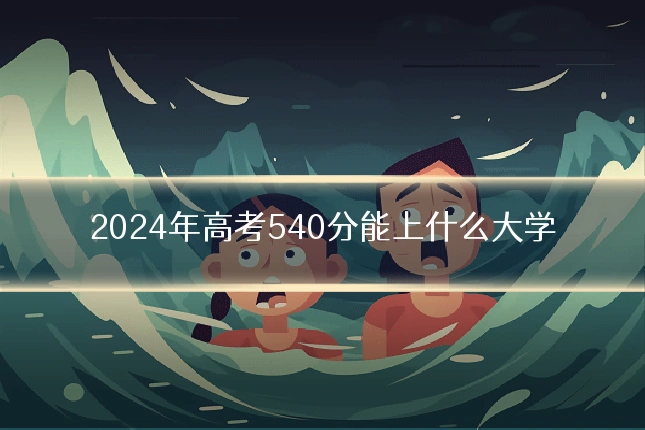 2024年高考540分能上什么大学