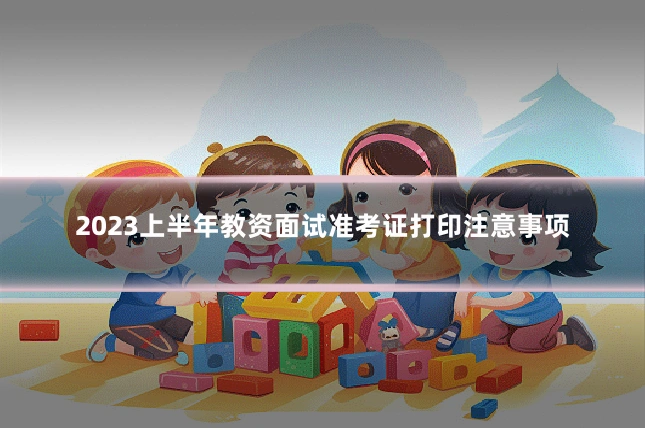 2023上半年教资面试准考证打印注意事项
