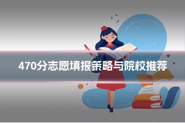 470分志愿填报策略与院校推荐
