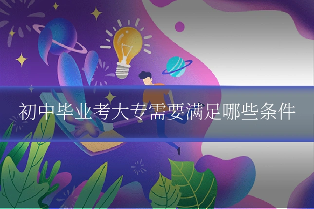 初中毕业考大专需要满足哪些条件