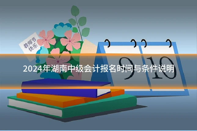2024年湖南中级会计报名时间与条件说明