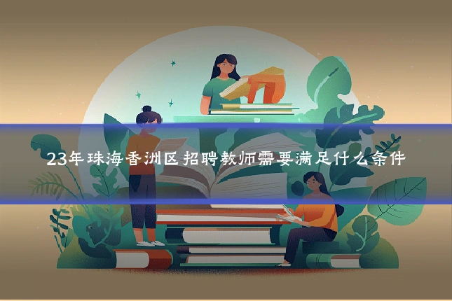 23年珠海香洲区招聘教师需要满足什么条件