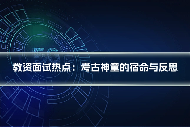 教资面试热点:考古神童的宿命与反思