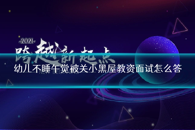 幼儿不睡午觉被关小黑屋教资面试怎么答
