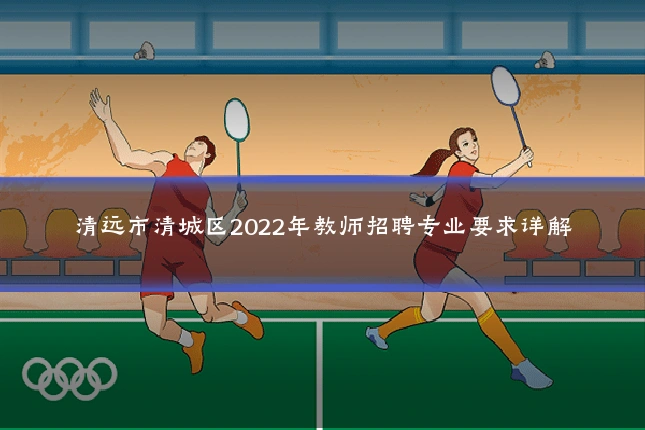 清远市清城区2022年教师招聘专业要求详解
