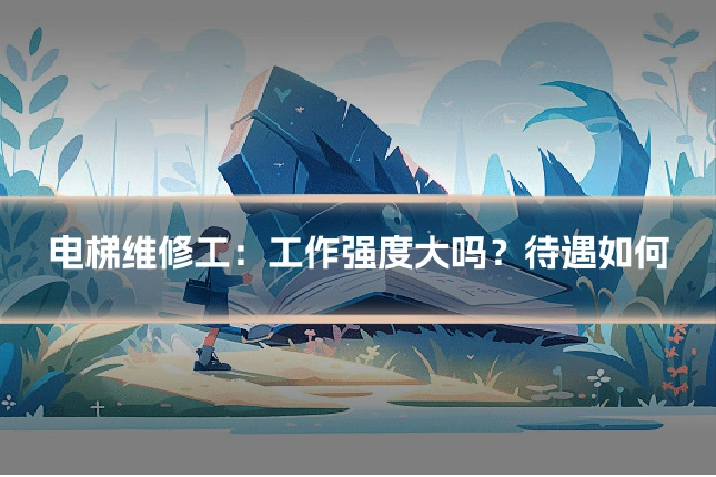 电梯维修工:工作强度大吗?待遇如何
