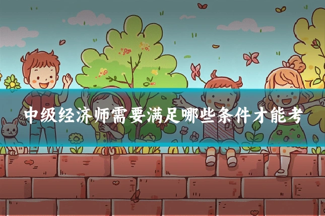 中级经济师需要满足哪些条件才能考