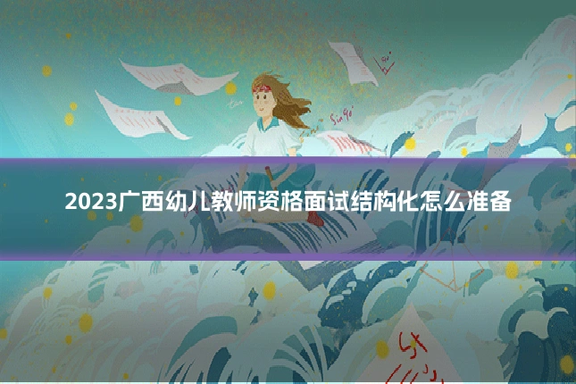 2023广西幼儿教师资格面试结构化怎么准备