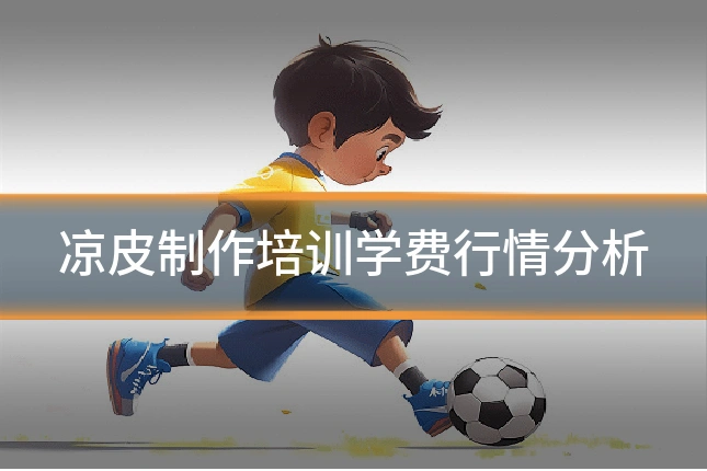 凉皮制作培训学费行情分析