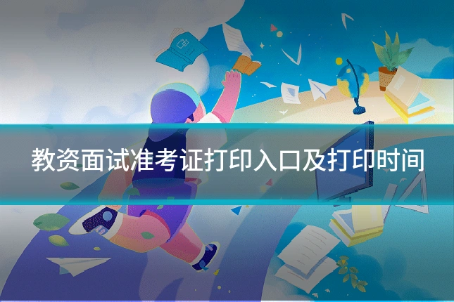 教资面试准考证打印入口及打印时间