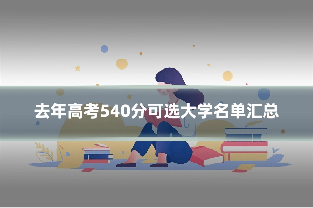 去年高考540分可选大学名单汇总
