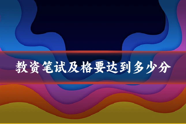 教资笔试及格要达到多少分