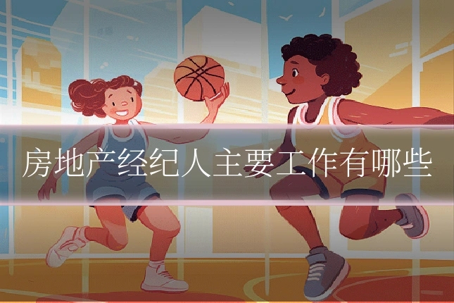 房地产经纪人主要工作有哪些