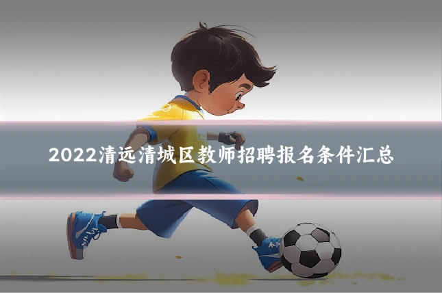 2022清远清城区教师招聘报名条件汇总