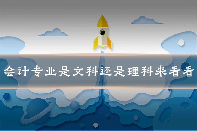 会计专业是文科还是理科来看看