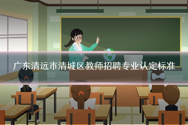 广东清远市清城区教师招聘专业认定标准