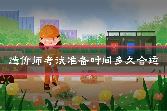 造价师考试准备时间多久合适