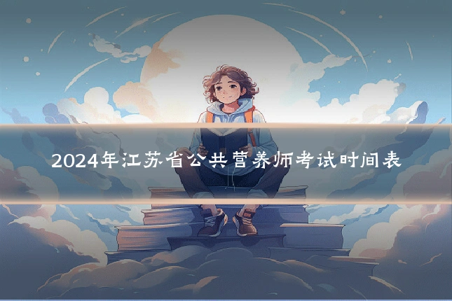 2024年江苏省公共营养师考试时间表