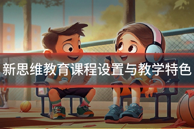 新思维教育课程设置与教学特色