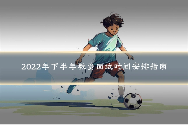 2022年下半年教资面试时间安排指南