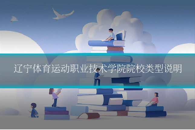 辽宁体育运动职业技术学院院校类型说明