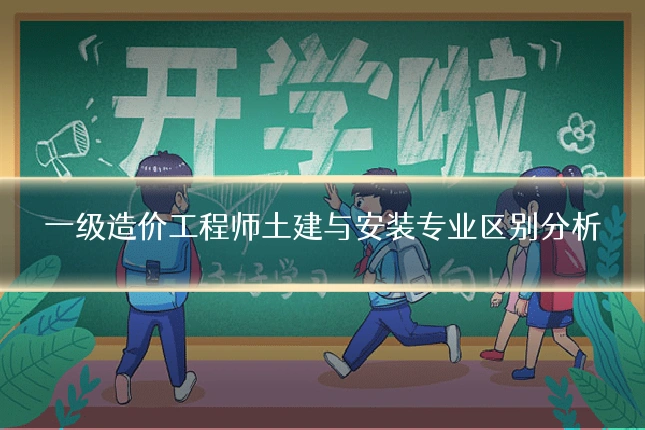 一级造价工程师土建与安装专业区别分析