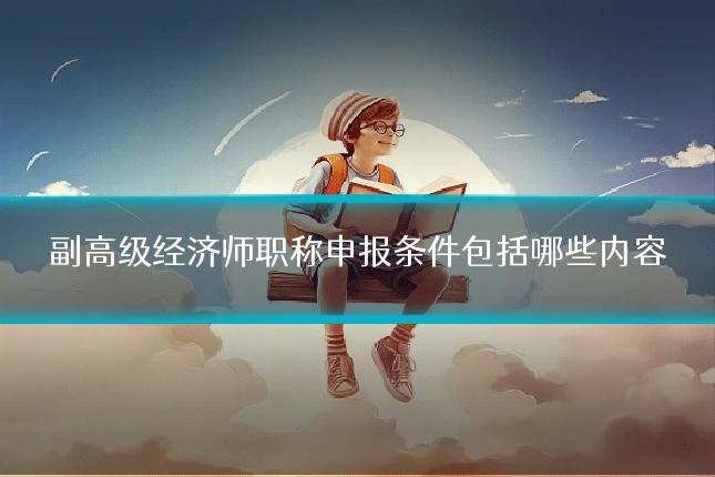副高级经济师职称申报条件包括哪些内容