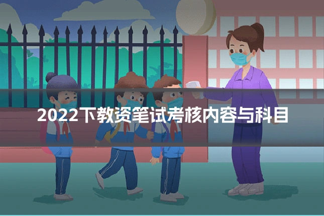 2022下教资笔试考核内容与科目