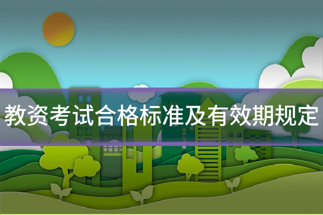 教资考试合格标准及有效期规定