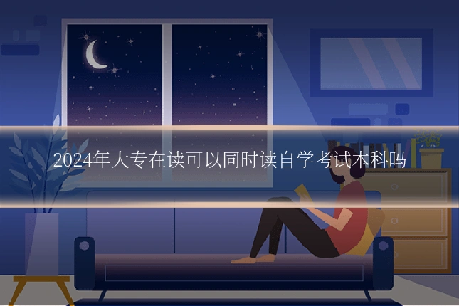 2024年大专在读可以同时读自学考试本科吗