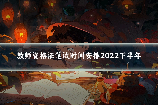 教师资格证笔试时间安排2022下半年