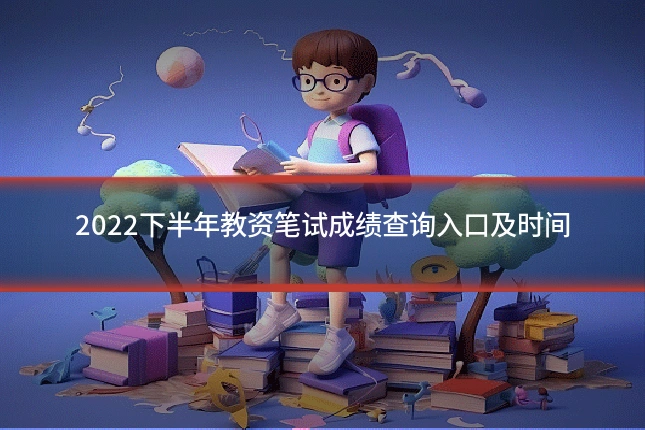 2022下半年教资笔试成绩查询入口及时间