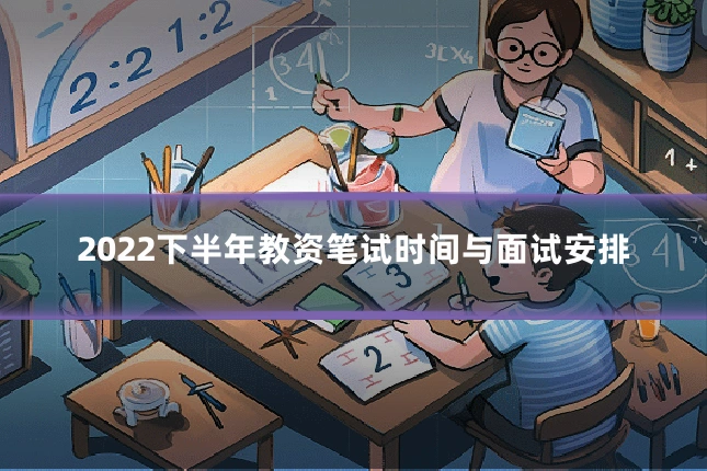 2022下半年教资笔试时间与面试安排