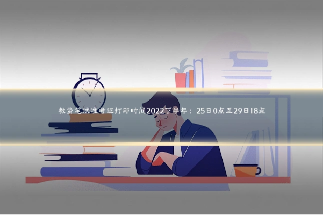 教资笔试准考证打印时间2022下半年:25日0点至29日18点
